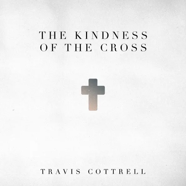 Travis Cottrell The Kindness Of The Cross